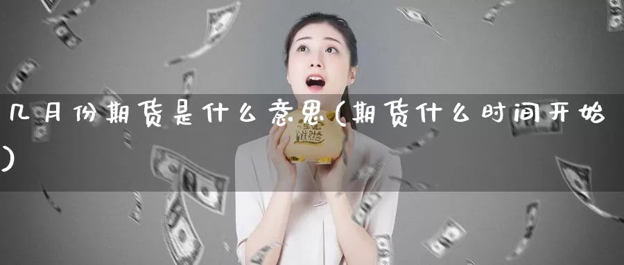 几月份期货是什么意思(期货什么时间开始)_https://www.baokan.net_期货平台_第1张