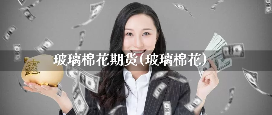 玻璃棉花期货(玻璃棉花)_https://www.baokan.net_期货喊单_第1张