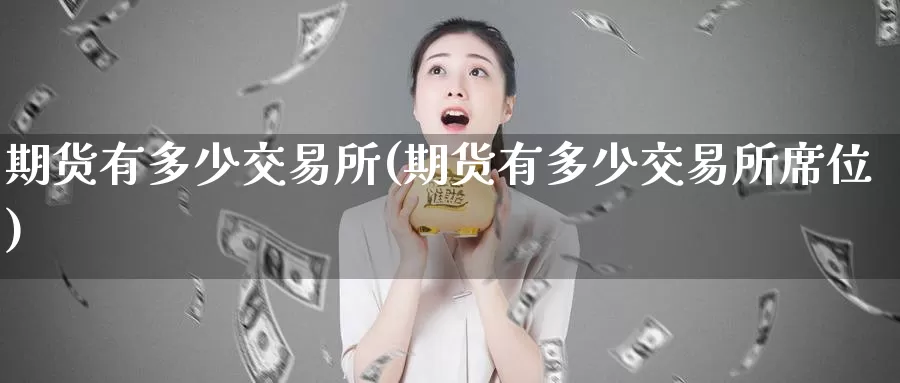 期货有多少交易所(期货有多少交易所席位)_内盘期货_第1张_宝勘金融网 期货有多少交易所(期货有多少交易所席位)_https://www.baokan.net_内盘期货_第1张