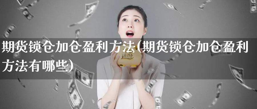 期货锁仓加仓盈利方法(期货锁仓加仓盈利方法有哪些)_https://www.baokan.net_期货交易_第1张