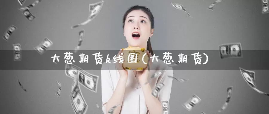 大葱期货k线图(大葱期货)_期货软件_第1张_宝勘金融网 大葱期货k线图(大葱期货)_https://www.baokan.net_期货软件_第1张