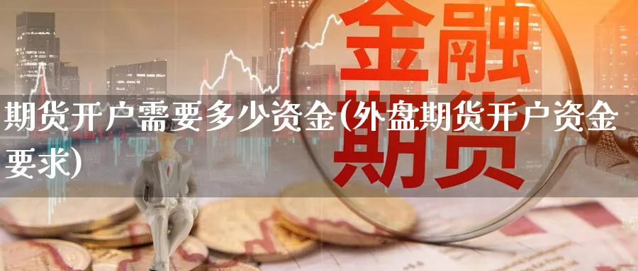 期货开户需要多少资金(外盘期货开户资金要求)_https://www.baokan.net_黄金期货_第1张