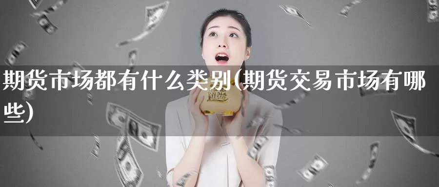 期货市场都有什么类别(期货交易市场有哪些)_期货平台_第1张_宝勘金融网 期货市场都有什么类别(期货交易市场有哪些)_https://www.baokan.net_期货平台_第1张