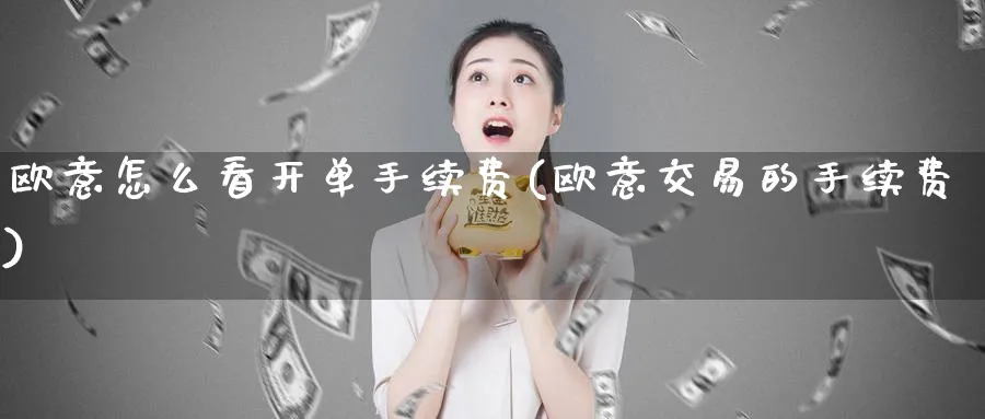 欧意怎么看开单手续费(欧意交易的手续费)_https://www.baokan.net_币圈行情_第1张