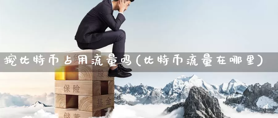 挖比特币占用流量吗(比特币流量在哪里)_https://www.baokan.net_币圈行情_第1张