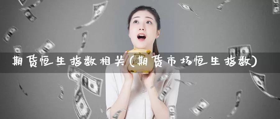 期货恒生指数相关(期货市场恒生指数)_https://www.baokan.net_期货交易_第1张