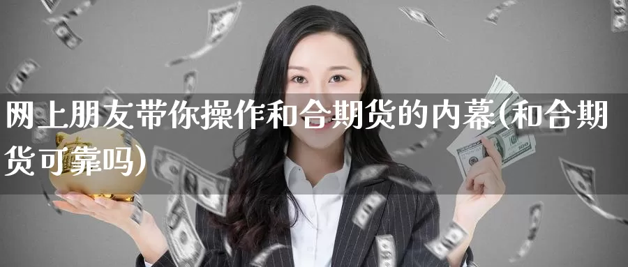 网上朋友带你操作和合期货的内幕(和合期货可靠吗)_https://www.baokan.net_纳指期货_第1张