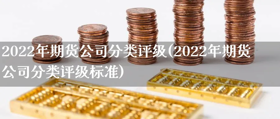 2022年期货公司分类评级(2022年期货公司分类评级标准)_https://www.baokan.net_期货交易_第1张