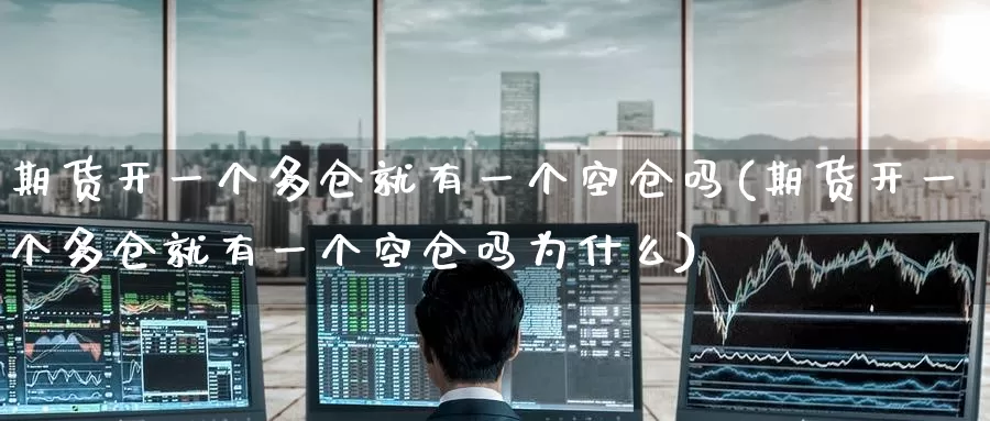 期货开一个多仓就有一个空仓吗(期货开一个多仓就有一个空仓吗为什么)_https://www.baokan.net_国际期货_第1张