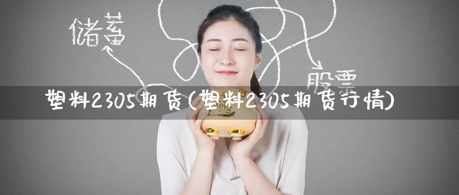 塑料2305期货(塑料2305期货行情)_https://www.baokan.net_股指期货_第1张