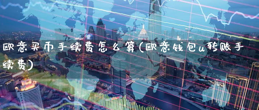 欧意买币手续费怎么算(欧意钱包u转账手续费)_https://www.baokan.net_币圈行情_第1张