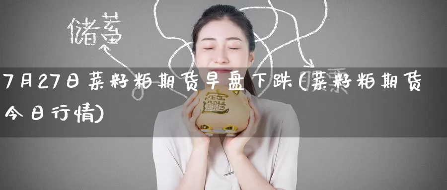 7月27日菜籽粕期货早盘下跌(菜籽粕期货今日行情)_国际期货_第1张_宝勘金融网 7月27日菜籽粕期货早盘下跌(菜籽粕期货今日行情)_https://www.baokan.net_国际期货_第1张