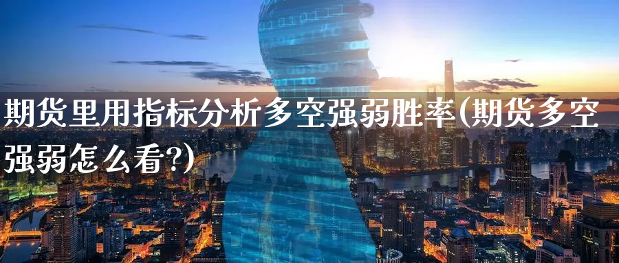 期货里用指标分析多空强弱胜率(期货多空强弱怎么看?)_https://www.baokan.net_期货喊单_第1张