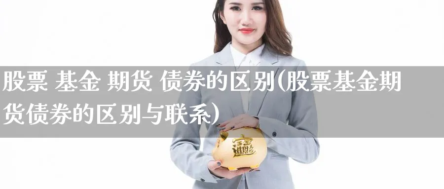 股票 基金 期货 债券的区别(股票基金期货债券的区别与联系)_https://www.baokan.net_期货培训_第1张