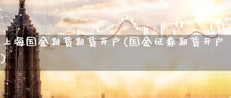 上海国金期货期货开户(国金证券期货开户)_期货平台_第1张_宝勘金融网 上海国金期货期货开户(国金证券期货开户)_https://www.baokan.net_期货平台_第1张