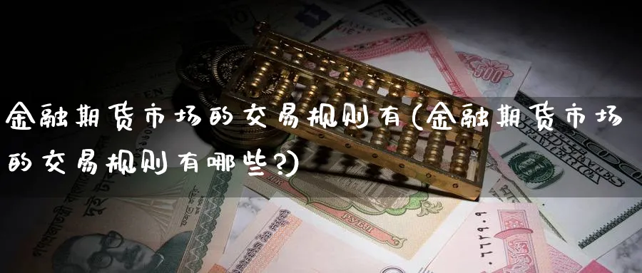 金融期货市场的交易规则有(金融期货市场的交易规则有哪些?)_https://www.baokan.net_期货平台_第1张