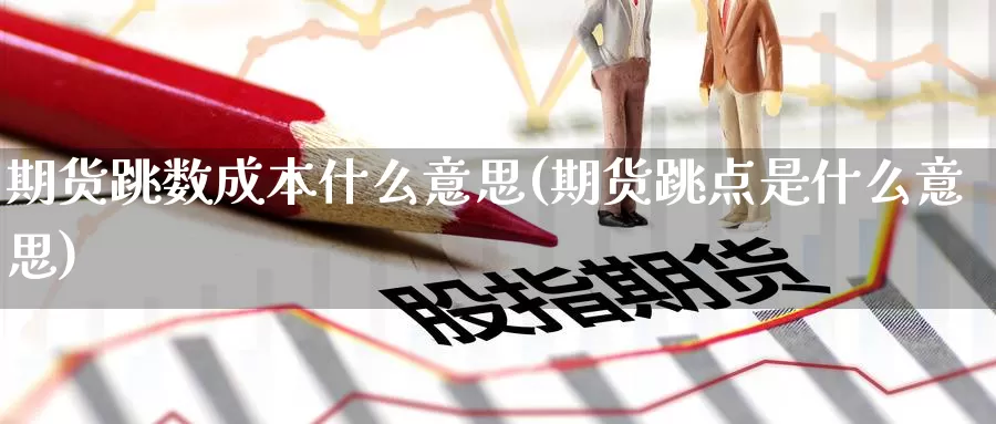 期货跳数成本什么意思(期货跳点是什么意思)_https://www.baokan.net_期货交易_第1张