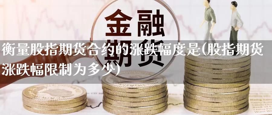 衡量股指期货合约的涨跌幅度是(股指期货涨跌幅限制为多少)_https://www.baokan.net_期货软件_第1张