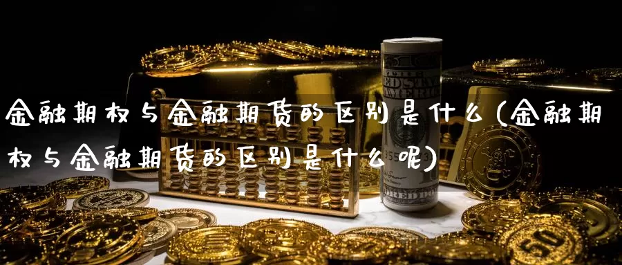 金融期权与金融期货的区别是什么(金融期权与金融期货的区别是什么呢)_股指期货_第1张_宝勘金融网 金融期权与金融期货的区别是什么(金融期权与金融期货的区别是什么呢)_https://www.baokan.net_股指期货_第1张