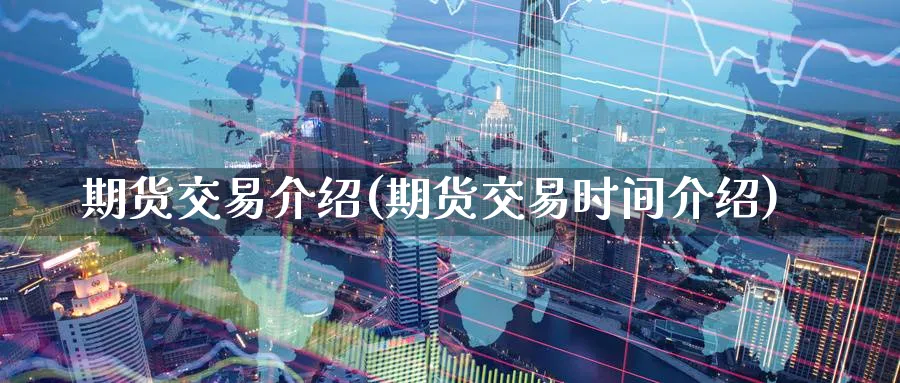 期货交易介绍(期货交易时间介绍)_https://www.baokan.net_股指期货_第1张