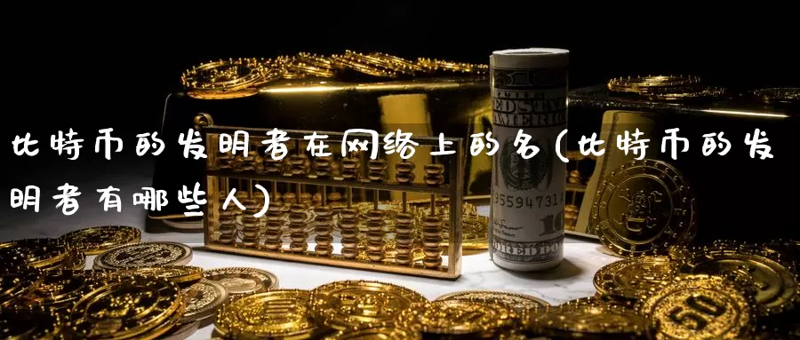 比特币的发明者在网络上的名(比特币的发明者有哪些人)_https://www.baokan.net_币圈行情_第1张