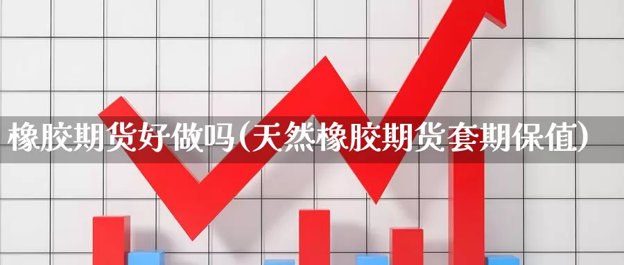 橡胶期货好做吗(天然橡胶期货套期保值)_黄金期货_第1张_宝勘金融网 橡胶期货好做吗(天然橡胶期货套期保值)_https://www.baokan.net_黄金期货_第1张