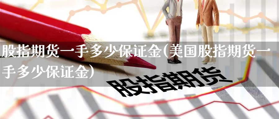 股指期货一手多少保证金(美国股指期货一手多少保证金)_https://www.baokan.net_期货入门_第1张