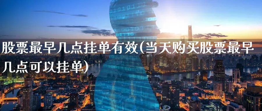 股票最早几点挂单有效(当天购买股票最早几点可以挂单)_国际期货_第1张_宝勘金融网 股票最早几点挂单有效(当天购买股票最早几点可以挂单)_https://www.baokan.net_国际期货_第1张