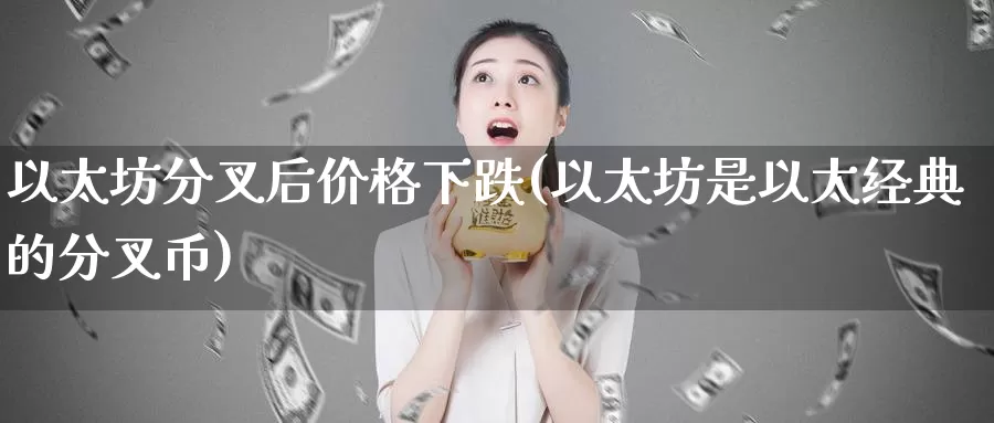 以太坊分叉后价格下跌(以太坊是以太经典的分叉币)_https://www.baokan.net_币圈行情_第1张