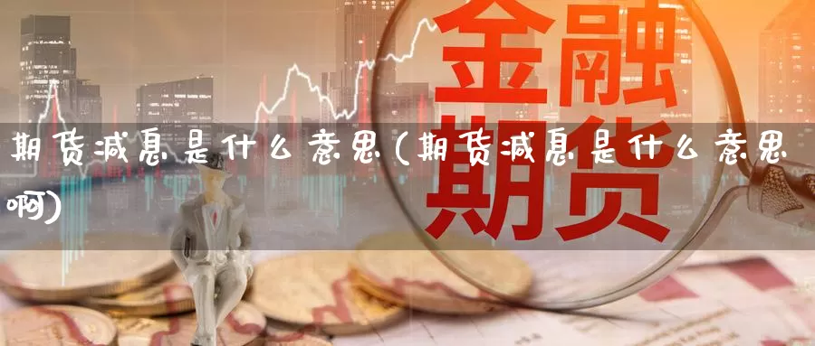 期货减息是什么意思(期货减息是什么意思啊)_https://www.baokan.net_原油期货_第1张