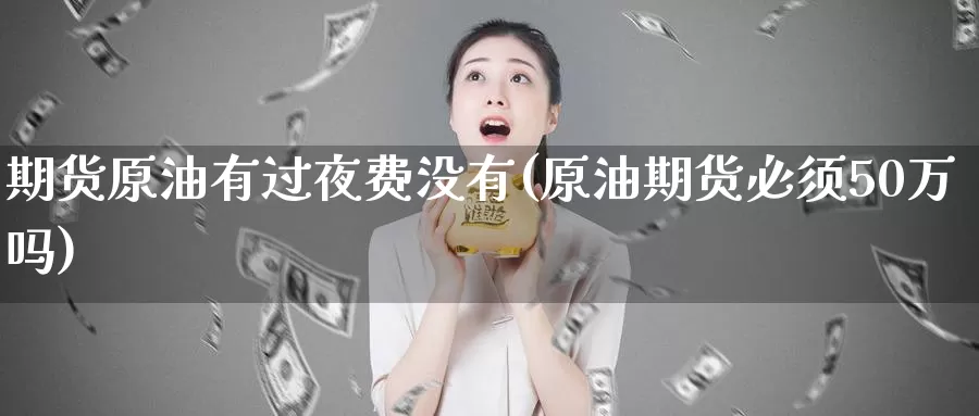 期货原油有过夜费没有(原油期货必须50万吗)_https://www.baokan.net_纳指期货_第1张