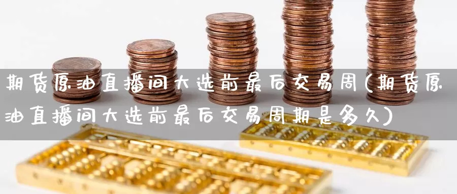 期货原油直播间大选前最后交易周(期货原油直播间大选前最后交易周期是多久)_期货平台_第1张_宝勘金融网 期货原油直播间大选前最后交易周(期货原油直播间大选前最后交易周期是多久)_https://www.baokan.net_期货平台_第1张