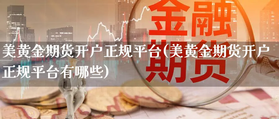 美黄金期货开户正规平台(美黄金期货开户正规平台有哪些)_https://www.baokan.net_期货公司_第1张