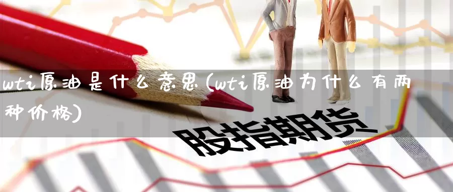 wti原油是什么意思(wti原油为什么有两种价格)_https://www.baokan.net_期货技术_第1张