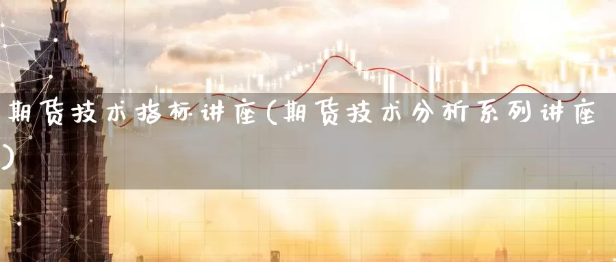 期货技术指标讲座(期货技术分析系列讲座)_https://www.baokan.net_期货分析_第1张