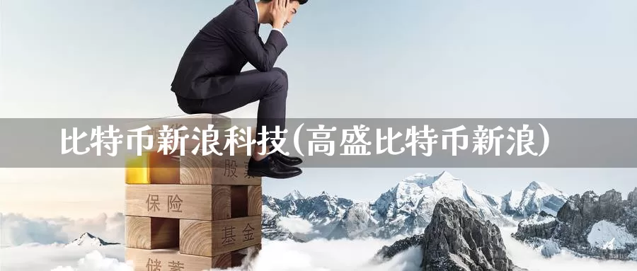 比特币新浪科技(高盛比特币新浪)_https://www.baokan.net_币圈行情_第1张