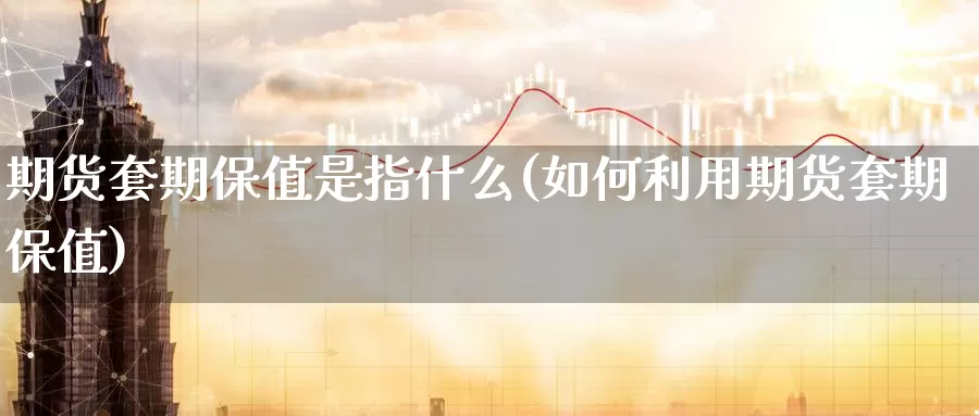 期货套期保值是指什么(如何利用期货套期保值)_原油期货_第1张_宝勘金融网 期货套期保值是指什么(如何利用期货套期保值)_https://www.baokan.net_原油期货_第1张