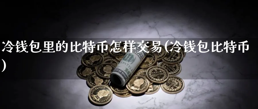 冷钱包里的比特币怎样交易(冷钱包比特币)_https://www.baokan.net_币圈行情_第1张