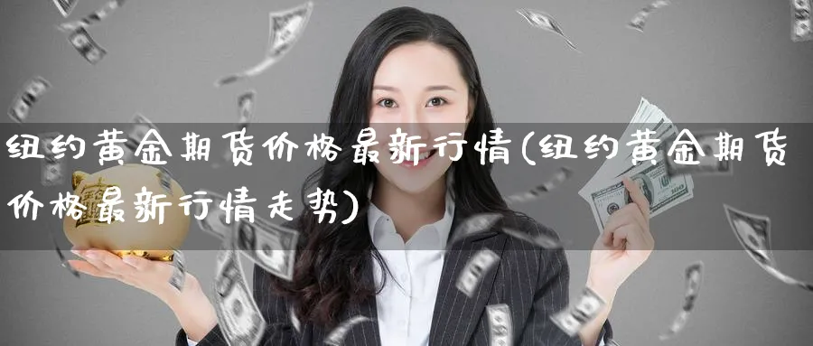 纽约黄金期货价格最新行情(纽约黄金期货价格最新行情走势)_https://www.baokan.net_期货分析_第1张