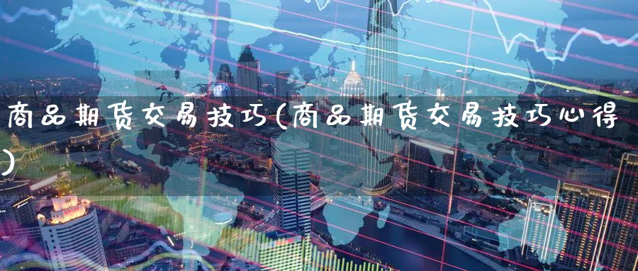 商品期货交易技巧(商品期货交易技巧心得)_https://www.baokan.net_期货分析_第1张