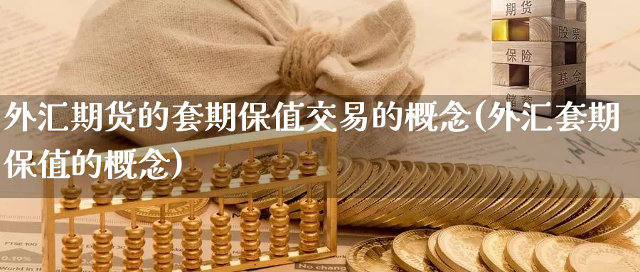 外汇期货的套期保值交易的概念(外汇套期保值的概念)_期货喊单_第1张_宝勘金融网 外汇期货的套期保值交易的概念(外汇套期保值的概念)_https://www.baokan.net_期货喊单_第1张