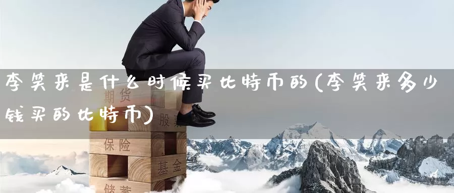 李笑来是什么时候买比特币的(李笑来多少钱买的比特币)_https://www.baokan.net_币圈行情_第1张