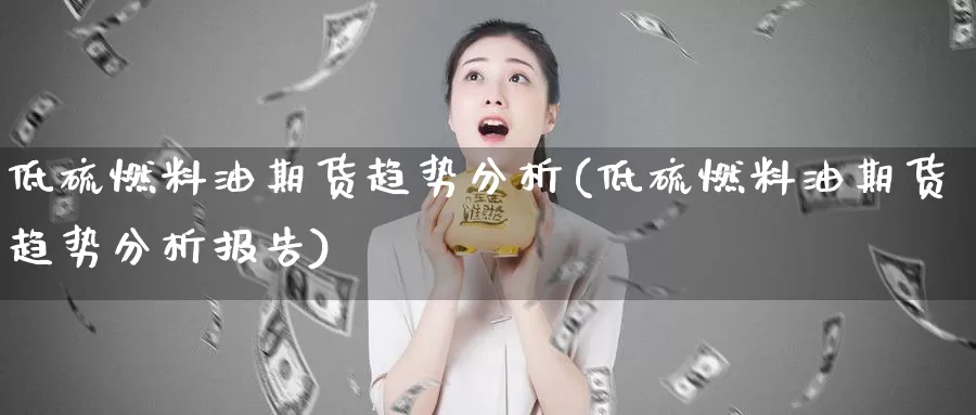 低硫燃料油期货趋势分析(低硫燃料油期货趋势分析报告)_https://www.baokan.net_黄金期货_第1张