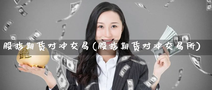 股指期货对冲交易(股指期货对冲交易所)_https://www.baokan.net_期货百科_第1张