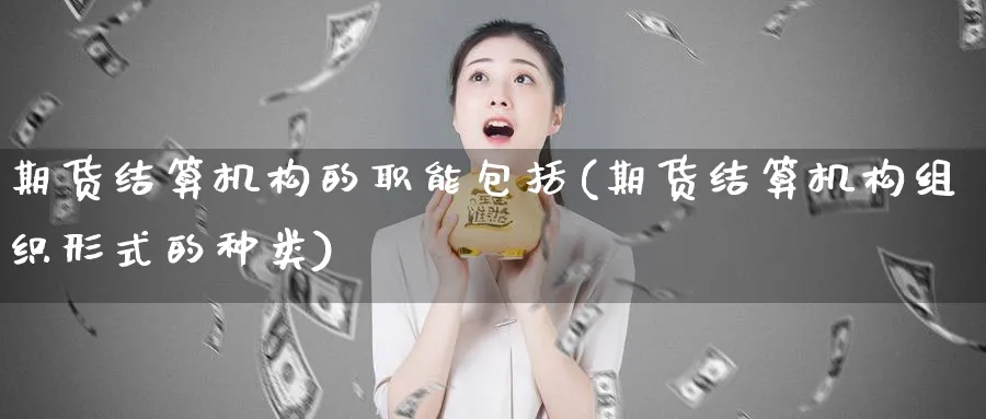 期货结算机构的职能包括(期货结算机构组织形式的种类)_https://www.baokan.net_期货行情_第1张