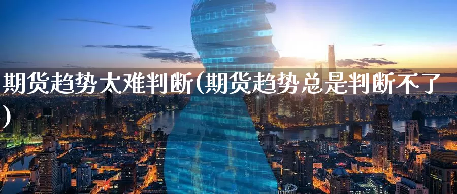 期货趋势太难判断(期货趋势总是判断不了)_https://www.baokan.net_期货培训_第1张