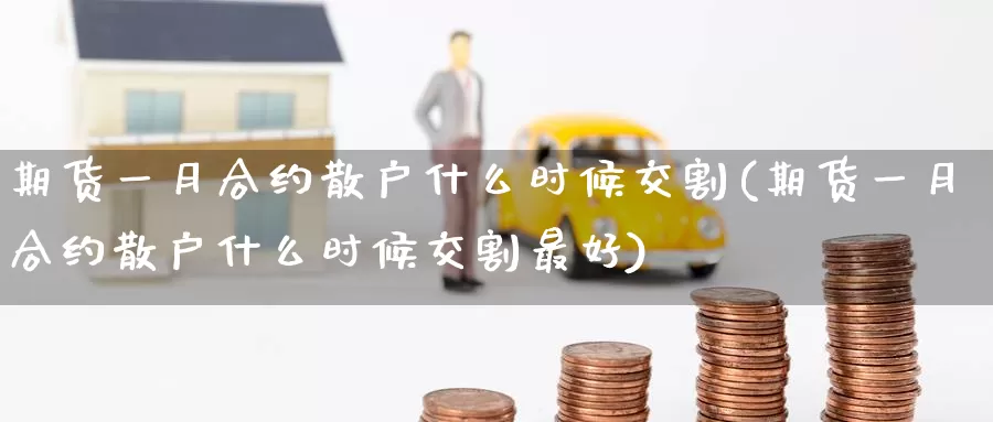 期货一月合约散户什么时候交割(期货一月合约散户什么时候交割最好)_https://www.baokan.net_期货培训_第1张