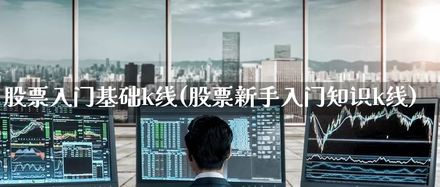 股票入门基础k线(股票新手入门知识k线)_期货百科_第1张_宝勘金融网 股票入门基础k线(股票新手入门知识k线)_https://www.baokan.net_期货百科_第1张