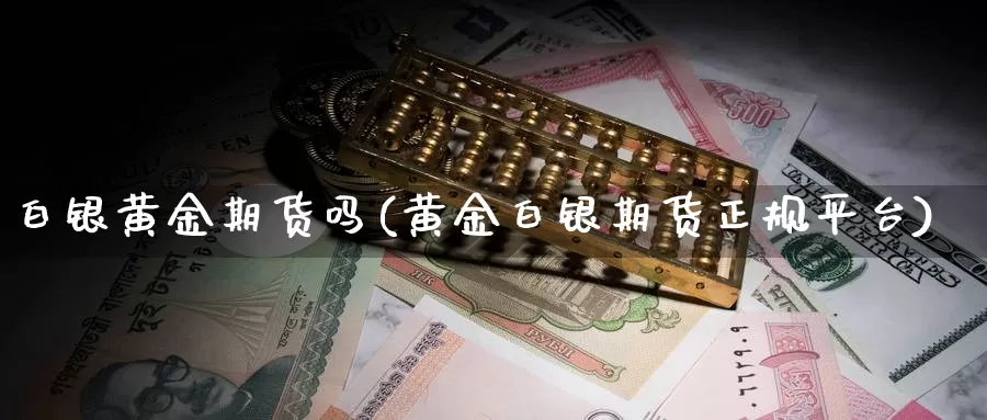 白银黄金期货吗(黄金白银期货正规平台)_https://www.baokan.net_期货技术_第1张