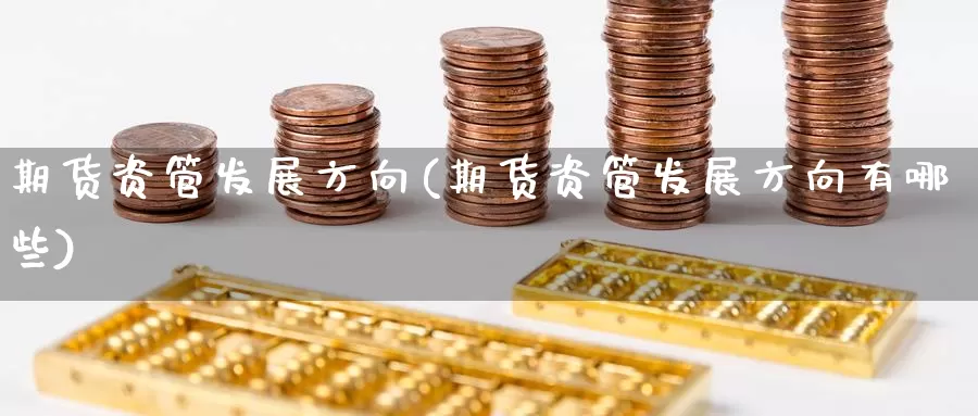 期货资管发展方向(期货资管发展方向有哪些)_https://www.baokan.net_期货开户_第1张